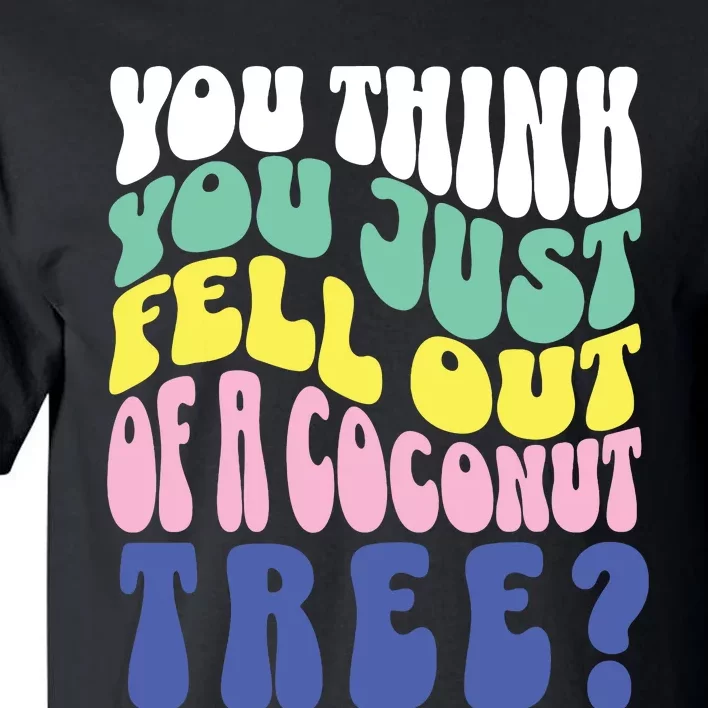 You Think You Just Fell Out Of A Coconut Tree Tall T-Shirt