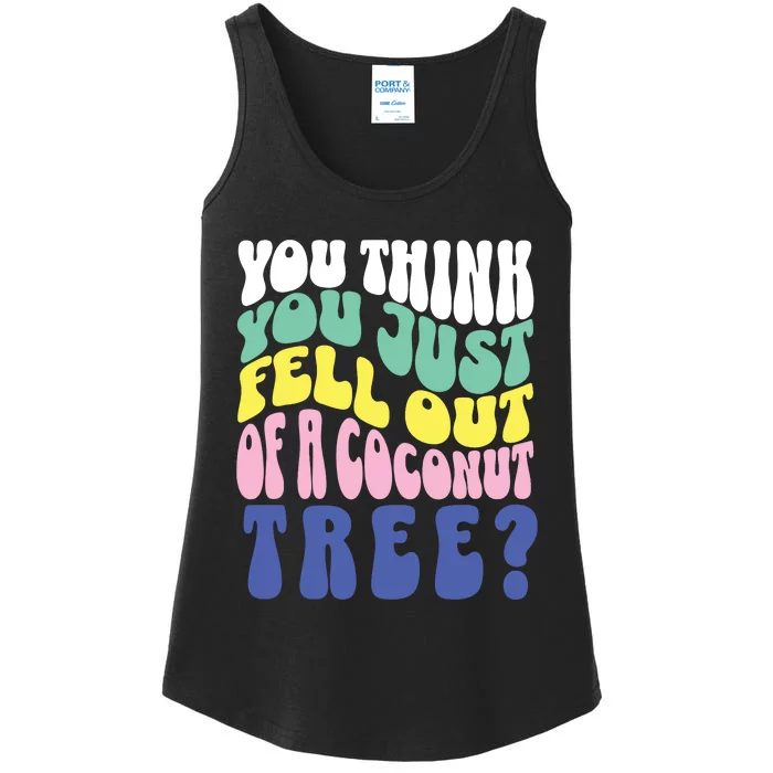 You Think You Just Fell Out Of A Coconut Tree Ladies Essential Tank