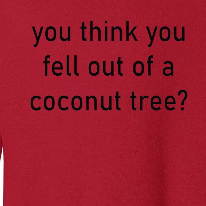 You Think You Fell Out Of A Coconut Tree Kamala Harris 2024 Toddler Sweatshirt