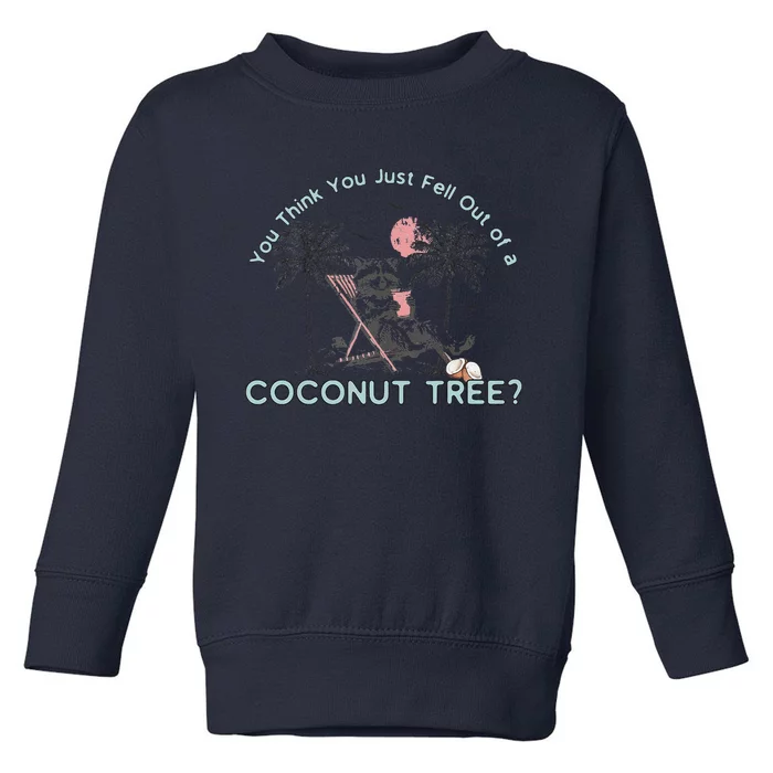 You Think You Just Fell Out Of A Coconut Tree Toddler Sweatshirt