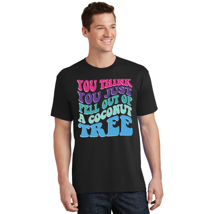 You Think You Just Fell Out Of A Coconut Tree Funny T-Shirt