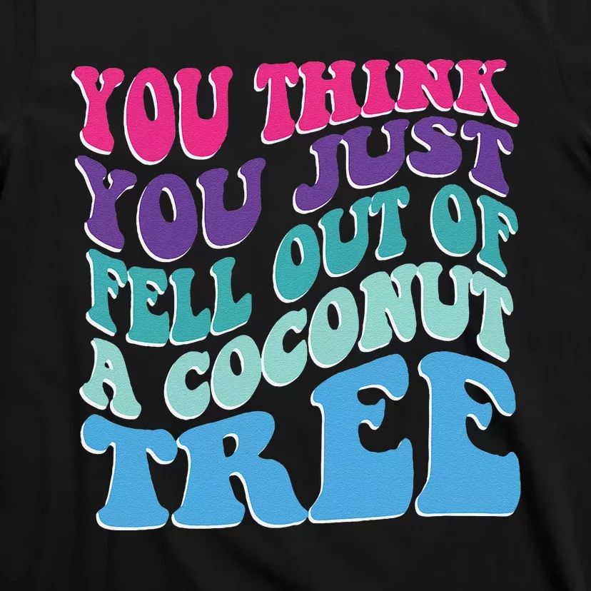 You Think You Just Fell Out Of A Coconut Tree Funny T-Shirt