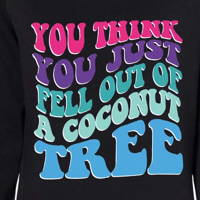 You Think You Just Fell Out Of A Coconut Tree Funny Womens California Wash Sweatshirt