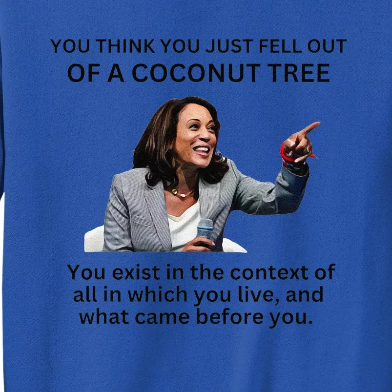 You Think You Just Fell Out Of A Coconut Tree Kamala 2024 Tall Sweatshirt