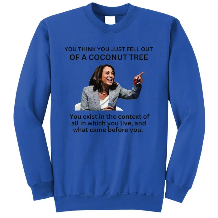 You Think You Just Fell Out Of A Coconut Tree Kamala 2024 Tall Sweatshirt