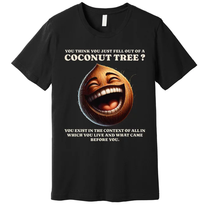 You Think You Just Fell Out Of A Coconut Tree Meme Premium T-Shirt