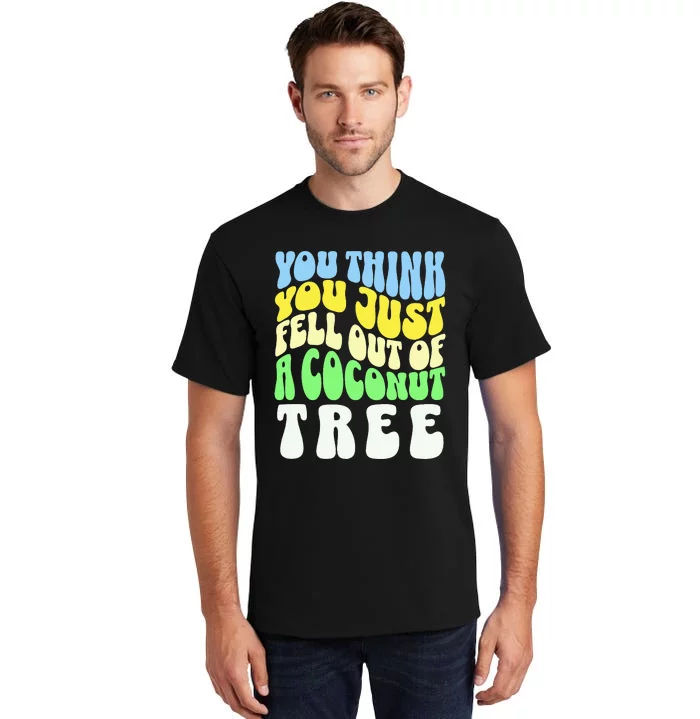 You Think You Just Fell Out Of A Coconut Tree Tall T-Shirt