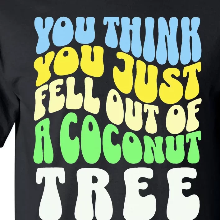 You Think You Just Fell Out Of A Coconut Tree Tall T-Shirt