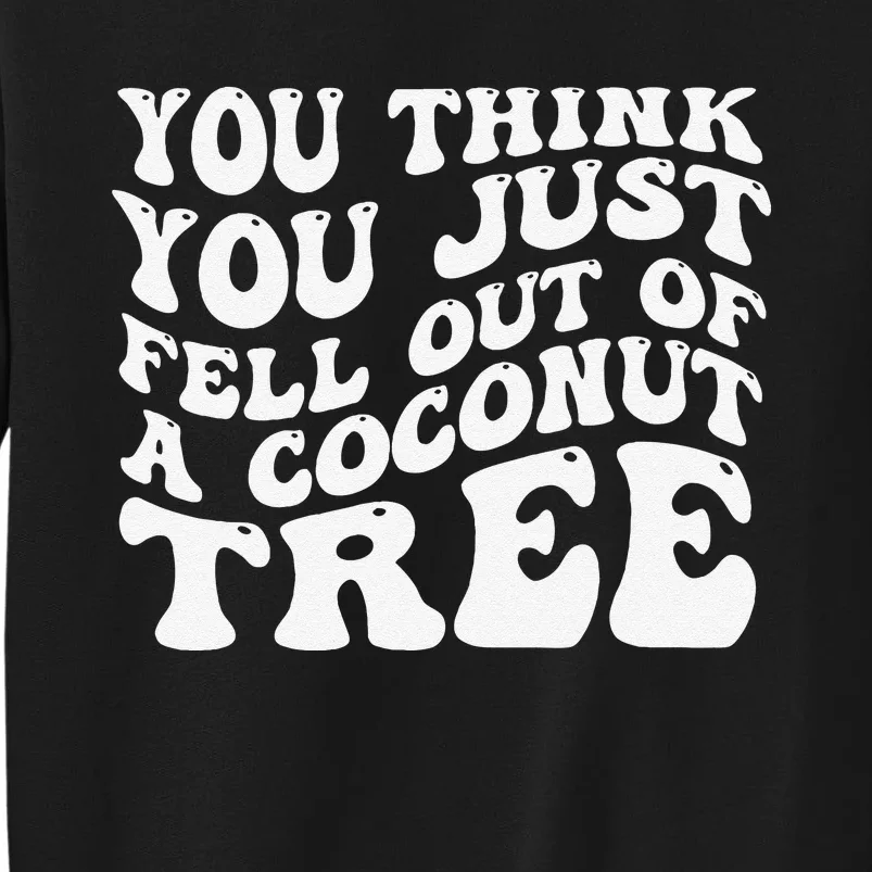 You Think You Fell Out Of A Coconut Tree Sweatshirt