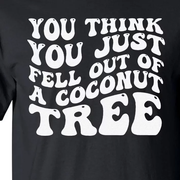 You Think You Fell Out Of A Coconut Tree Tall T-Shirt