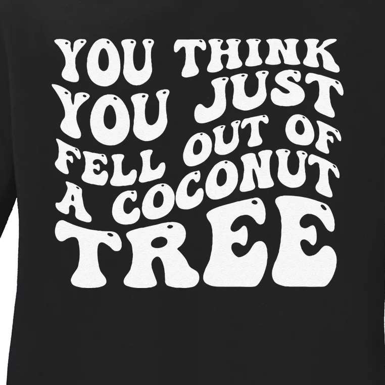 You Think You Fell Out Of A Coconut Tree Ladies Long Sleeve Shirt