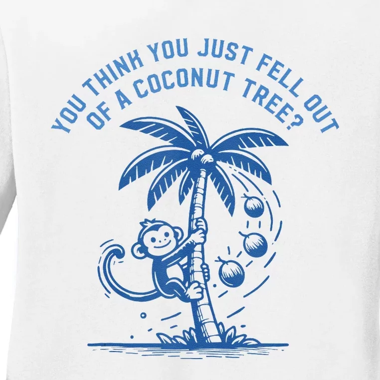 You Think You Just Fell Out Of A Coconut Tree Funny Saying Ladies Long Sleeve Shirt