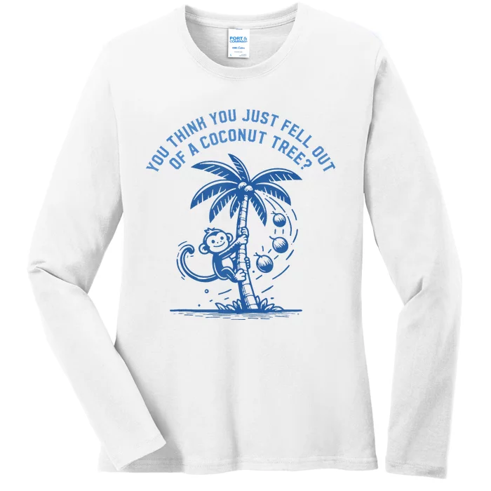 You Think You Just Fell Out Of A Coconut Tree Funny Saying Ladies Long Sleeve Shirt