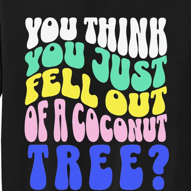 You Think You Just Fell Out Of A Coconut Tree Tall Sweatshirt