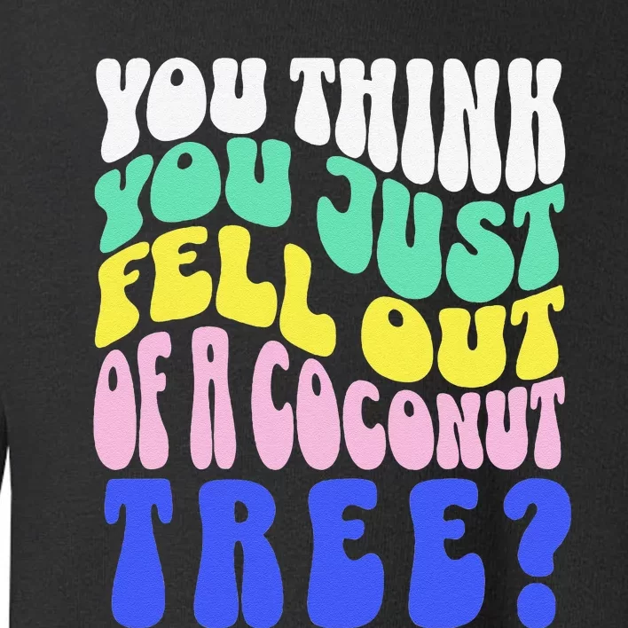 You Think You Just Fell Out Of A Coconut Tree Toddler Sweatshirt