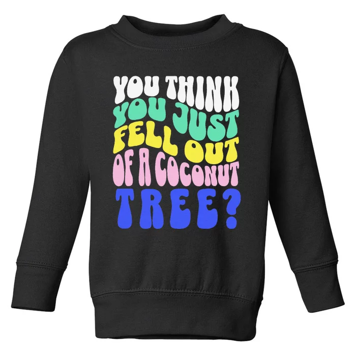 You Think You Just Fell Out Of A Coconut Tree Toddler Sweatshirt