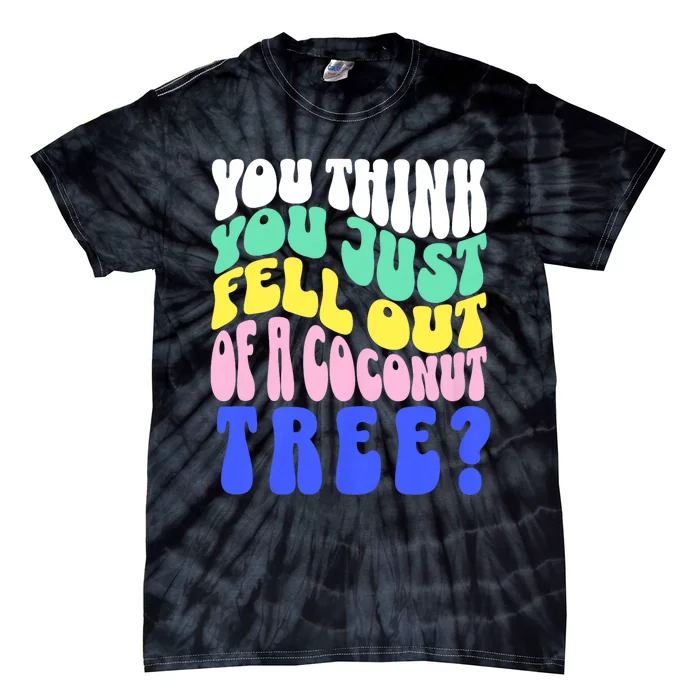 You Think You Just Fell Out Of A Coconut Tree Tie-Dye T-Shirt