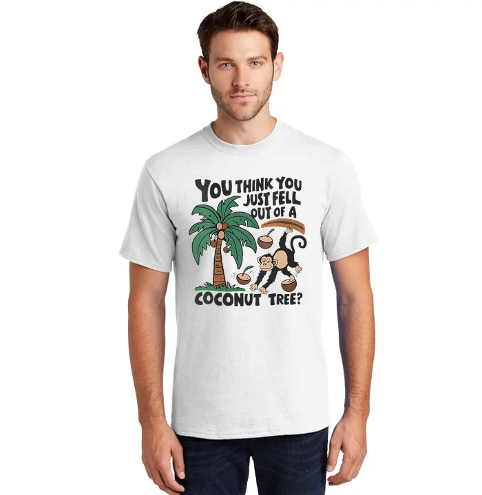 You Think You Just Fell Out Of A Coconut Tree Meme Tall T-Shirt