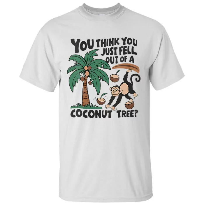 You Think You Just Fell Out Of A Coconut Tree Meme Tall T-Shirt