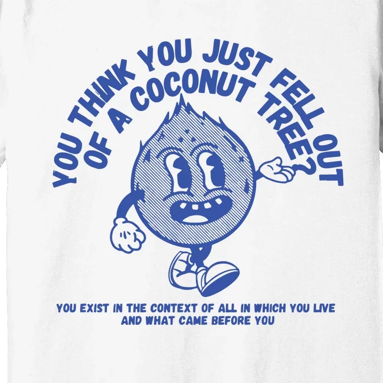 You Think You Fell Out Of A Coconut Premium T-Shirt