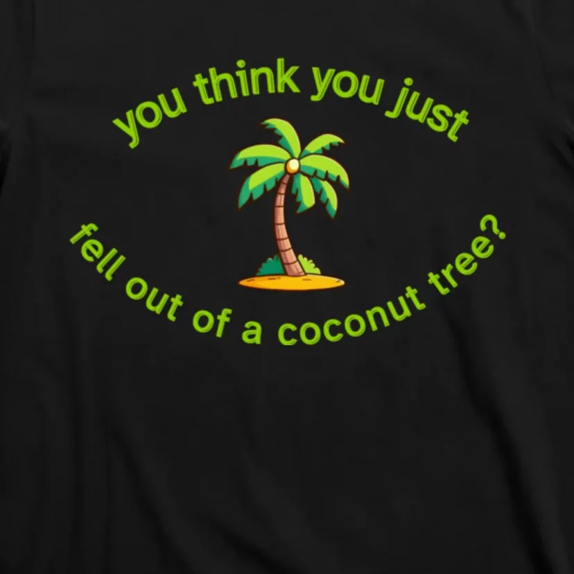 You Think You Just Fell Out Of A Coconut Tree Coconut Tree Life T-Shirt