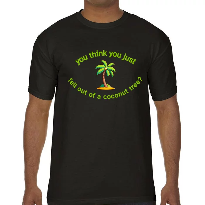 You Think You Just Fell Out Of A Coconut Tree Coconut Tree Life Comfort Colors T-Shirt