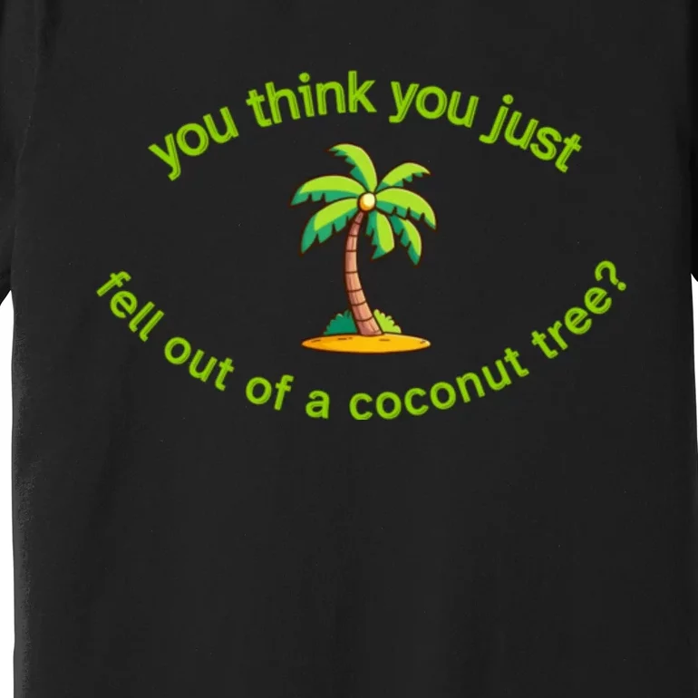 You Think You Just Fell Out Of A Coconut Tree Coconut Tree Life Premium T-Shirt