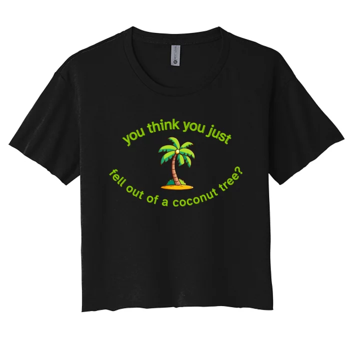 You Think You Just Fell Out Of A Coconut Tree Coconut Tree Life Women's Crop Top Tee