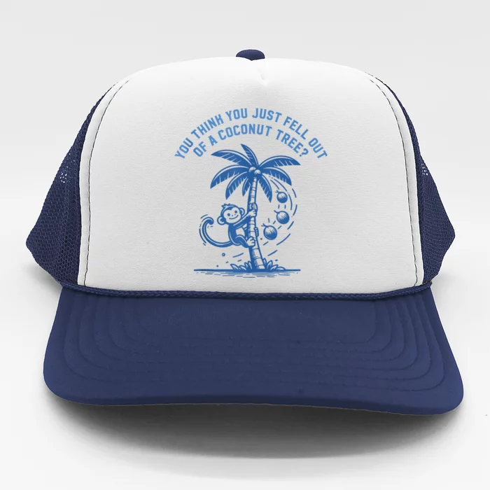 You Think You Just Fell Out Of A Coconut Tree Funny Saying Trucker Hat