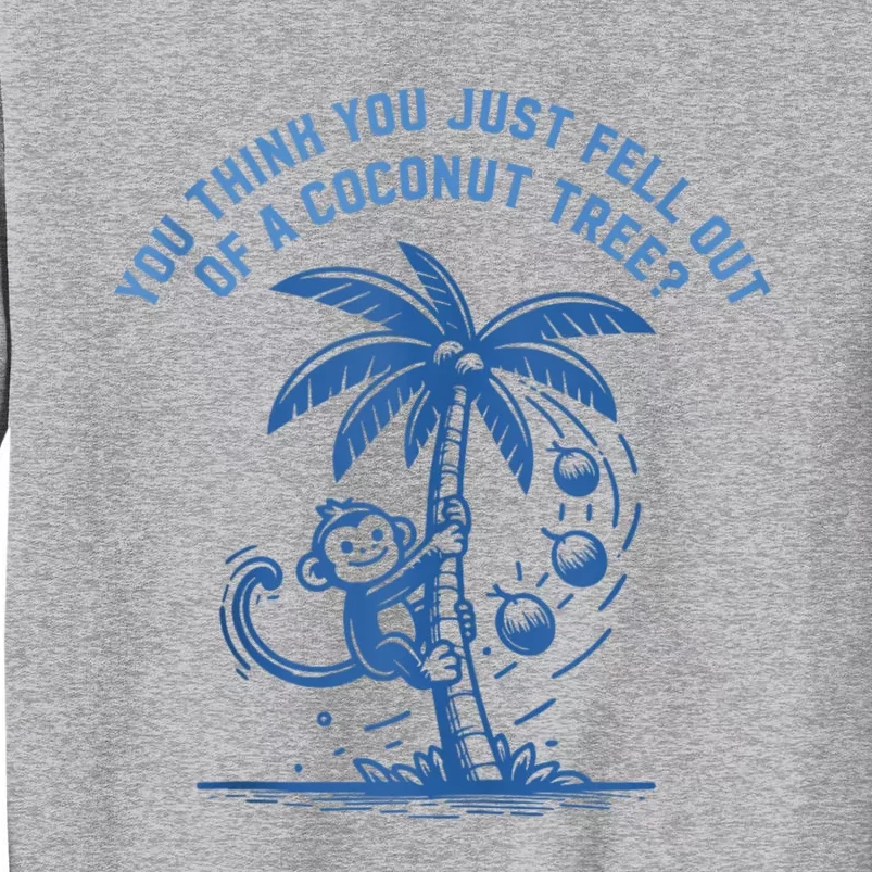 You Think You Just Fell Out Of A Coconut Tree Funny Saying Tall Sweatshirt