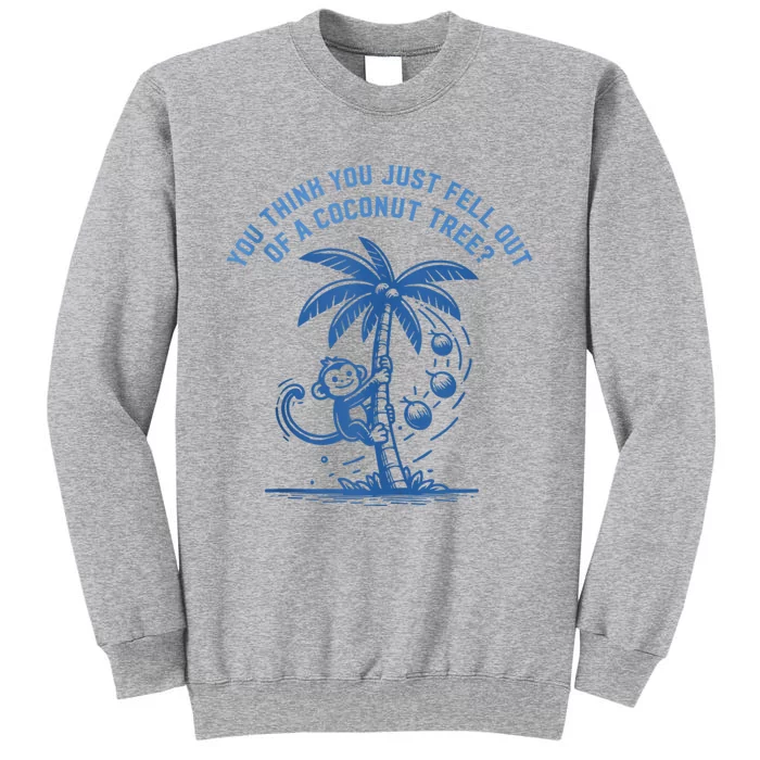 You Think You Just Fell Out Of A Coconut Tree Funny Saying Tall Sweatshirt