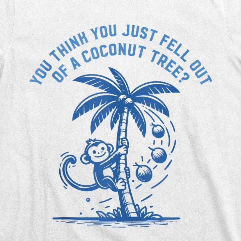 You Think You Just Fell Out Of A Coconut Tree Funny Saying T-Shirt