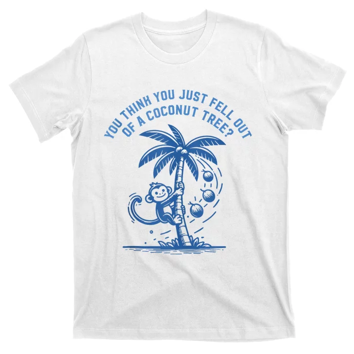 You Think You Just Fell Out Of A Coconut Tree Funny Saying T-Shirt