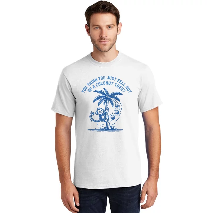 You Think You Just Fell Out Of A Coconut Tree Funny Saying Tall T-Shirt