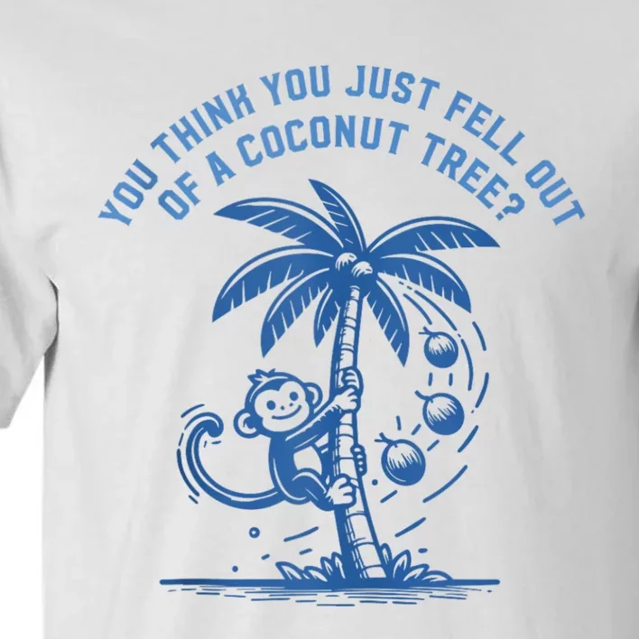 You Think You Just Fell Out Of A Coconut Tree Funny Saying Tall T-Shirt