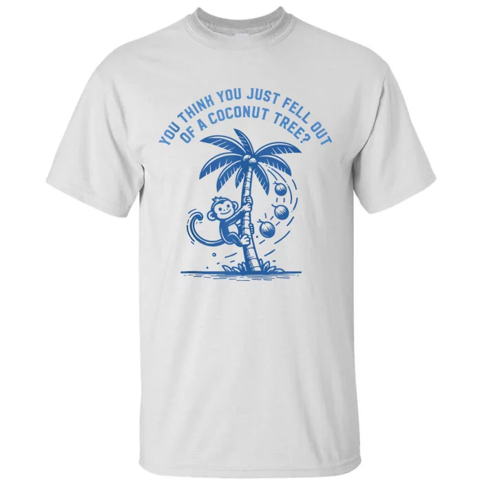 You Think You Just Fell Out Of A Coconut Tree Funny Saying Tall T-Shirt