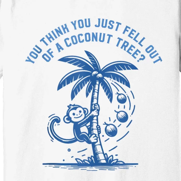 You Think You Just Fell Out Of A Coconut Tree Funny Saying Premium T-Shirt