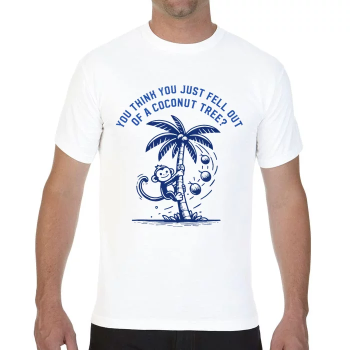 You Think You Just Fell Out Of A Coconut Tree Funny Saying Comfort Colors T-Shirt