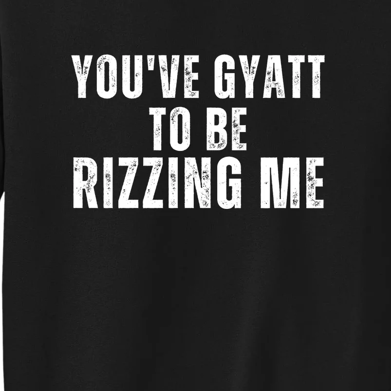 You Ve Gyatt To Be Rizzing Me Tall Sweatshirt