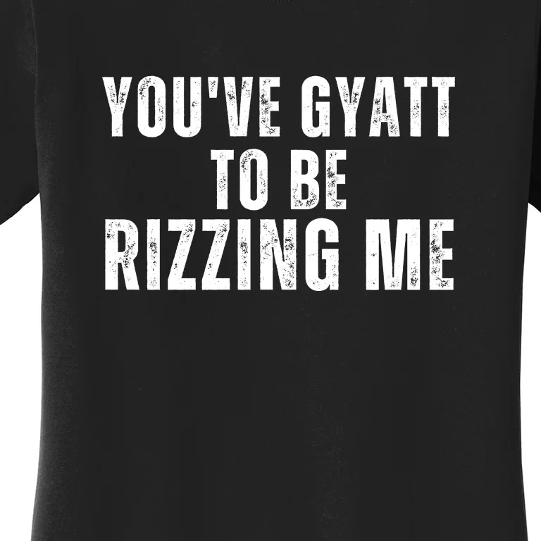 You Ve Gyatt To Be Rizzing Me Women's T-Shirt