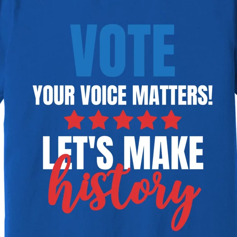 Your Voice Matters Vote Lets Make History Meaningful Gift Premium T-Shirt