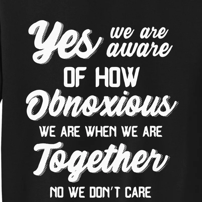 Yes Were Aware Of How Obnoxious We Are When We Are Together Sweatshirt