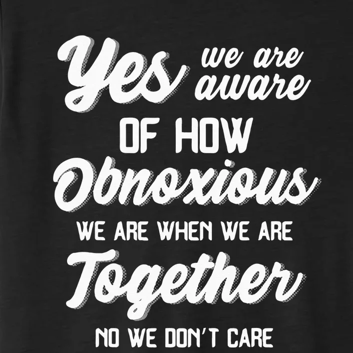 Yes Were Aware Of How Obnoxious We Are When We Are Together ChromaSoft Performance T-Shirt