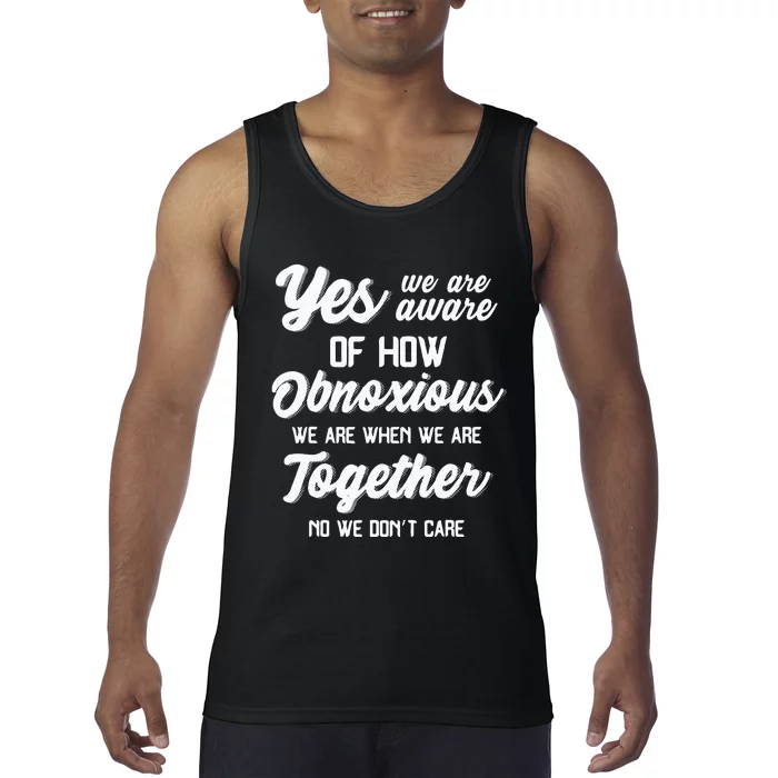 Yes Were Aware Of How Obnoxious We Are When We Are Together Tank Top