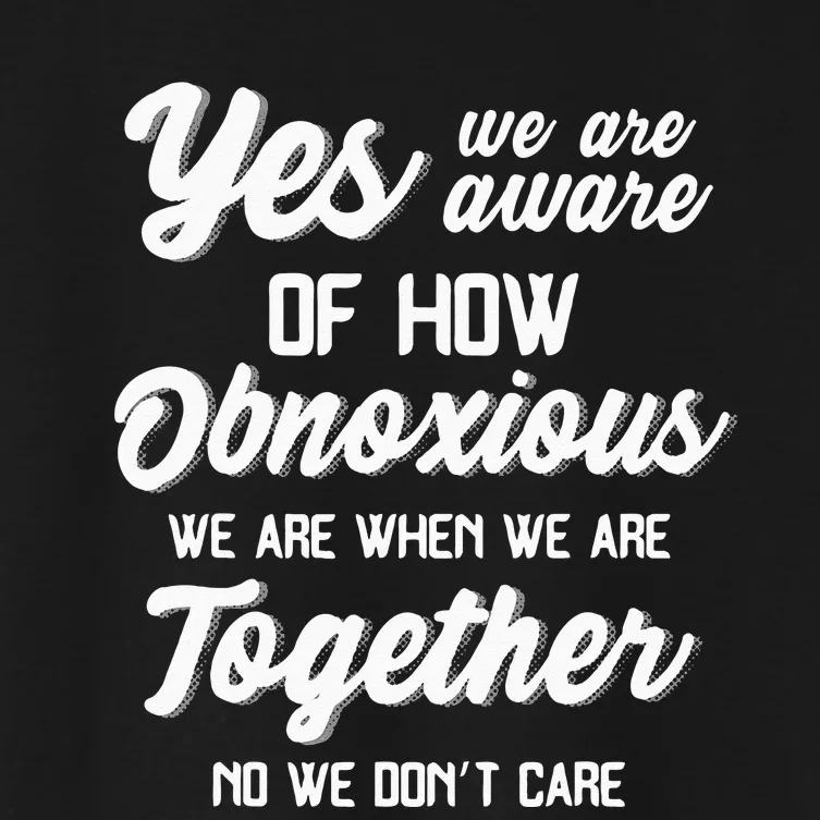 Yes Were Aware Of How Obnoxious We Are When We Are Together Women's Crop Top Tee