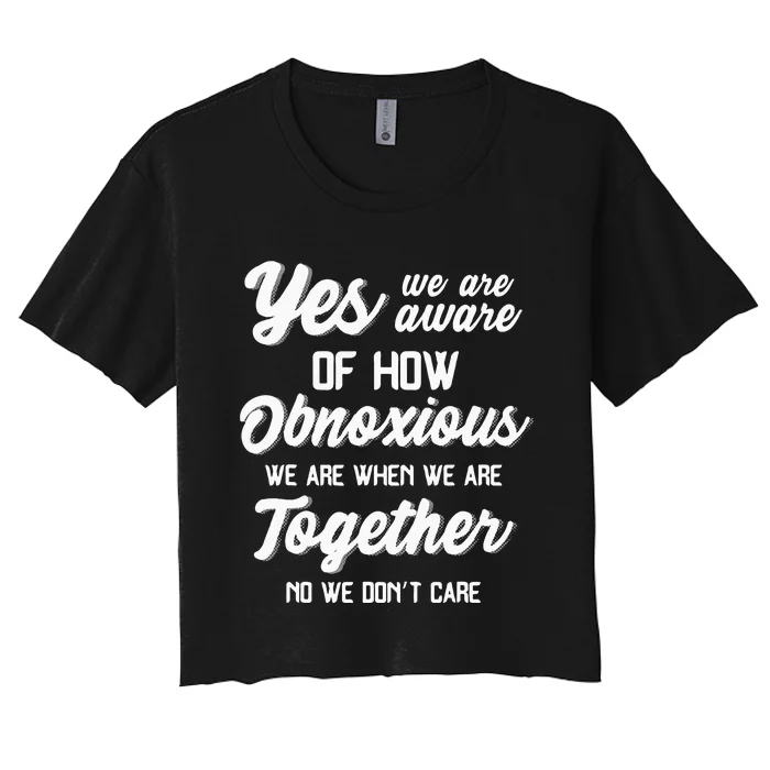 Yes Were Aware Of How Obnoxious We Are When We Are Together Women's Crop Top Tee