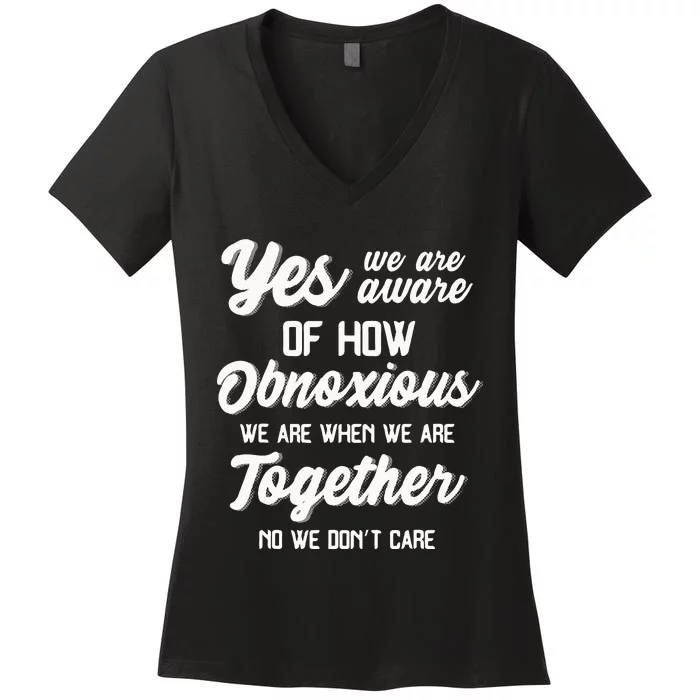 Yes Were Aware Of How Obnoxious We Are When We Are Together Women's V-Neck T-Shirt