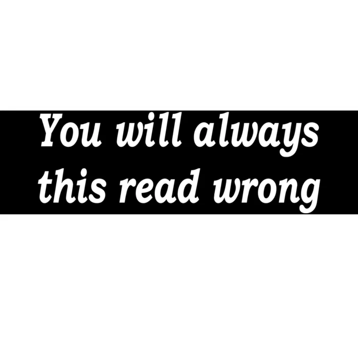 You Will Always This Read Wrong Bumper Sticker