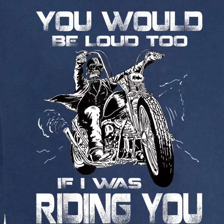 You Would Be Loud Too If I Was Riding You Motorcycle Garment-Dyed Sweatshirt