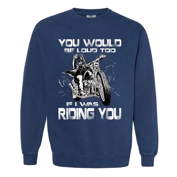 You Would Be Loud Too If I Was Riding You Motorcycle Garment-Dyed Sweatshirt